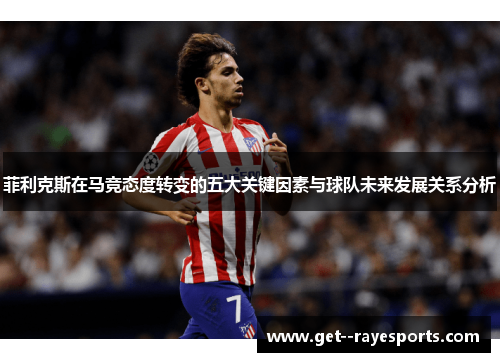 菲利克斯在马竞态度转变的五大关键因素与球队未来发展关系分析 菲利克斯在马竞态度转变的五大关键因素与球队未来发展关系分析