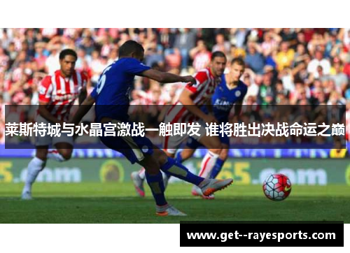 莱斯特城与水晶宫激战一触即发 谁将胜出决战命运之巅