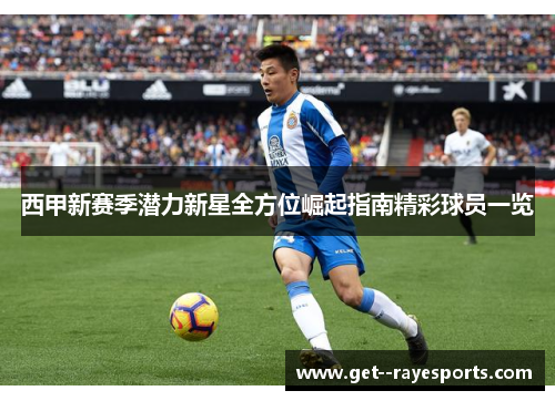 西甲新赛季潜力新星全方位崛起指南精彩球员一览