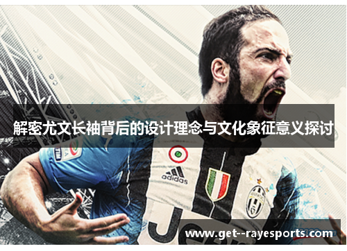 解密尤文长袖背后的设计理念与文化象征意义探讨