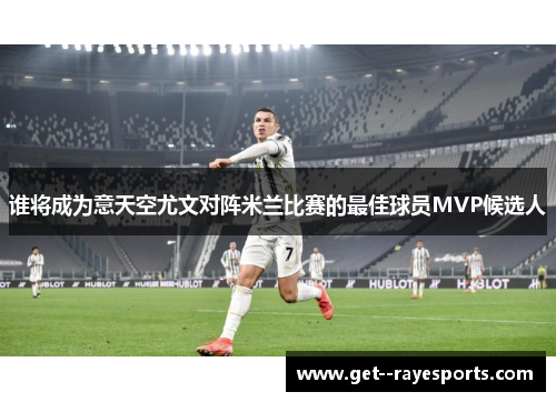 谁将成为意天空尤文对阵米兰比赛的最佳球员MVP候选人