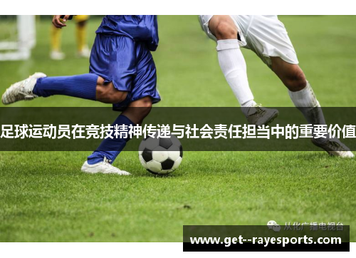 足球运动员在竞技精神传递与社会责任担当中的重要价值 足球运动员在竞技精神传递与社会责任担当中的重要价值