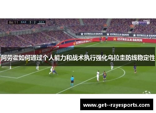 阿劳霍如何通过个人能力和战术执行强化乌拉圭防线稳定性