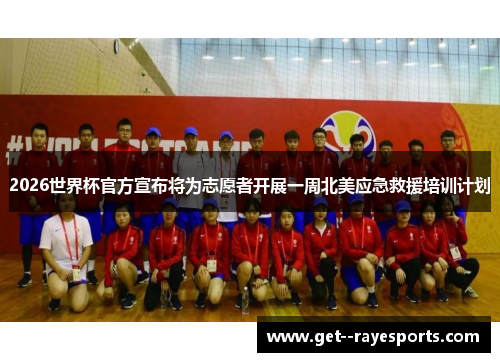 2026世界杯官方宣布将为志愿者开展一周北美应急救援培训计划 2026世界杯官方宣布将为志愿者开展一周北美应急救援培训计划
