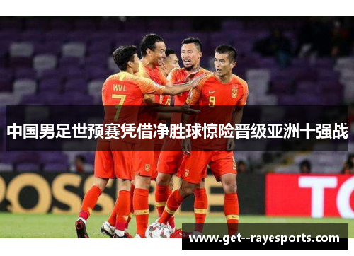 中国男足世预赛凭借净胜球惊险晋级亚洲十强战