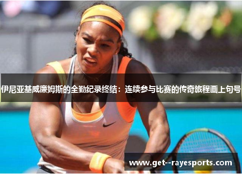 伊尼亚基威廉姆斯的全勤纪录终结:连续参与比赛的传奇旅程画上句号 伊尼亚基威廉姆斯的全勤纪录终结:连续参与比赛的传奇旅程画上句号