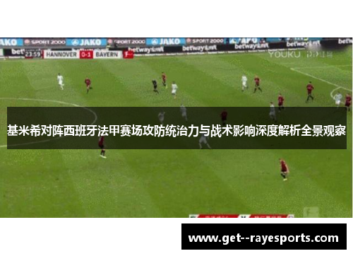 基米希对阵西班牙法甲赛场攻防统治力与战术影响深度解析全景观察 基米希对阵西班牙法甲赛场攻防统治力与战术影响深度解析全景观察