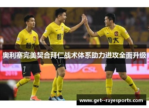 奥利塞完美契合拜仁战术体系助力进攻全面升级 奥利塞完美契合拜仁战术体系助力进攻全面升级