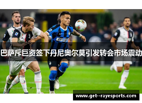 巴萨斥巨资签下丹尼奥尔莫引发转会市场震动