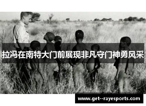 拉冯在南特大门前展现非凡守门神勇风采 拉冯在南特大门前展现非凡守门神勇风采