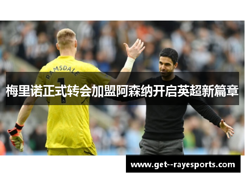 梅里诺正式转会加盟阿森纳开启英超新篇章 梅里诺正式转会加盟阿森纳开启英超新篇章