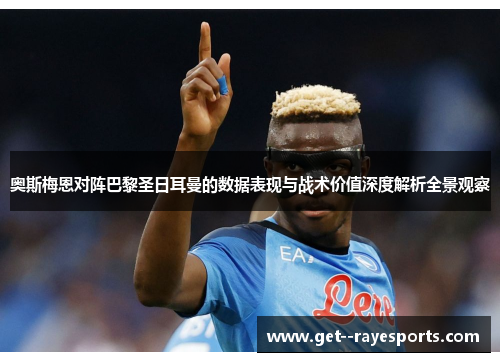 奥斯梅恩对阵巴黎圣日耳曼的数据表现与战术价值深度解析全景观察 奥斯梅恩对阵巴黎圣日耳曼的数据表现与战术价值深度解析全景观察