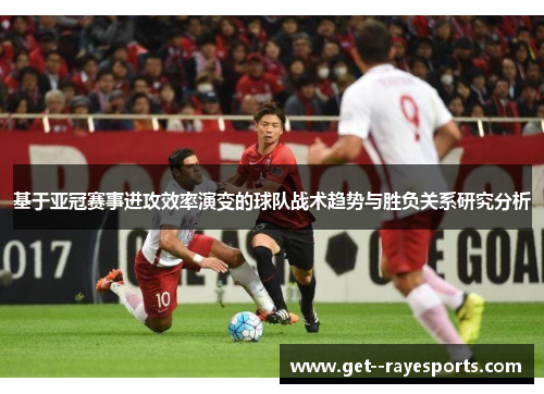 基于亚冠赛事进攻效率演变的球队战术趋势与胜负关系研究分析 基于亚冠赛事进攻效率演变的球队战术趋势与胜负关系研究分析