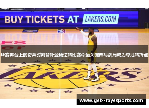 杯赛舞台上的奇兵时刻替补登场逆转比赛命运关键改写战局成为夺冠转折点 杯赛舞台上的奇兵时刻替补登场逆转比赛命运关键改写战局成为夺冠转折点