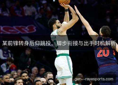 某前锋转身后仰跳投，脚步衔接与出手时机解析